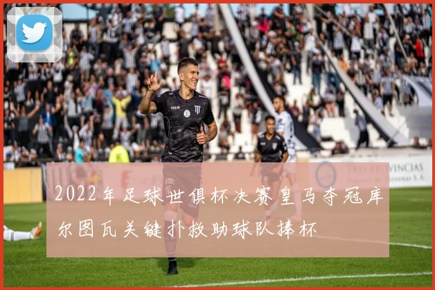 2022年足球世俱杯决赛皇马夺冠库尔图瓦关键扑救助球队捧杯