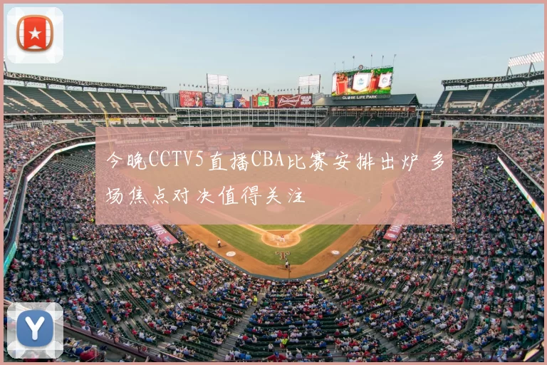 今晚CCTV5直播CBA比赛安排出炉 多场焦点对决值得关注