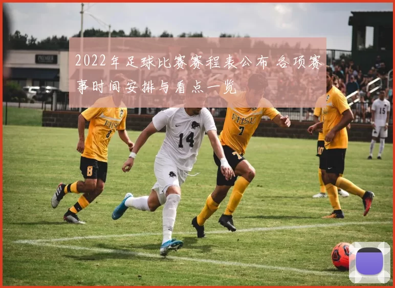2022年足球比赛赛程表公布 各项赛事时间安排与看点一览