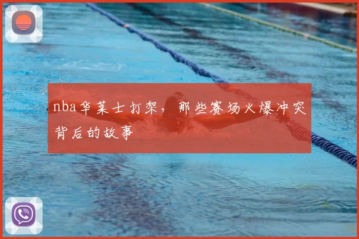 nba华莱士打架，那些赛场火爆冲突背后的故事