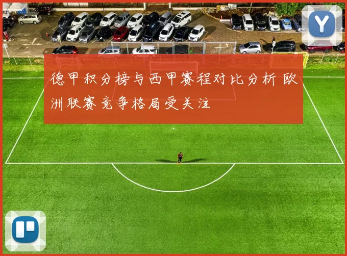 德甲积分榜与西甲赛程对比分析 欧洲联赛竞争格局受关注