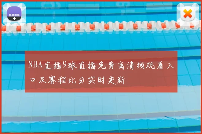NBA直播9球直播免费高清线观看入口及赛程比分实时更新