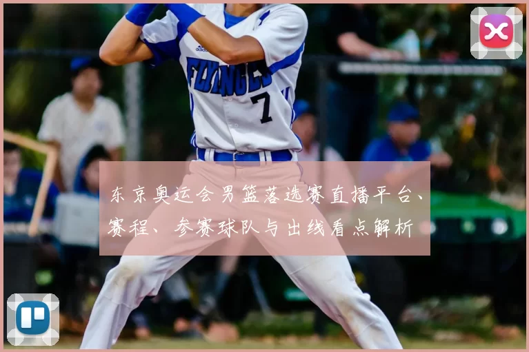 东京奥运会男篮落选赛直播平台、赛程、参赛球队与出线看点解析