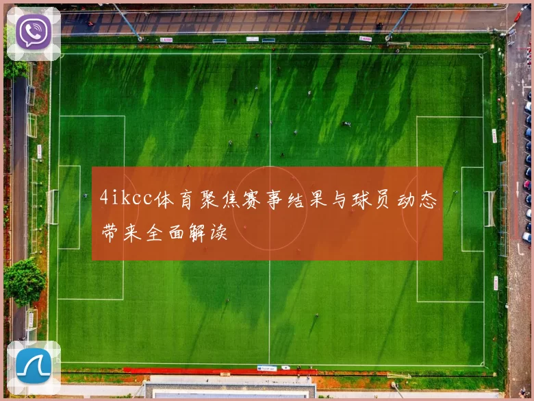 4ikcc体育聚焦赛事结果与球员动态带来全面解读