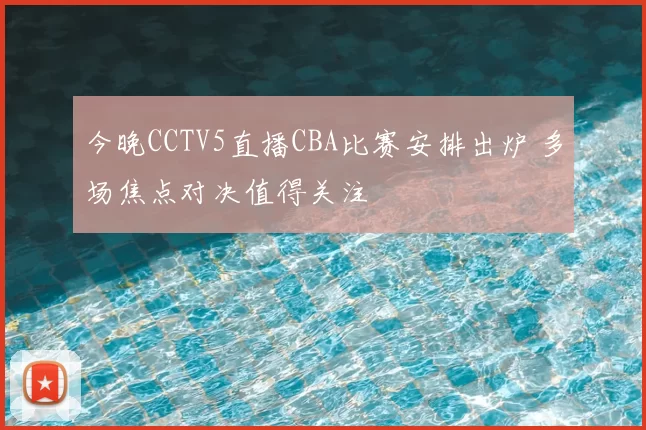今晚CCTV5直播CBA比赛安排出炉 多场焦点对决值得关注