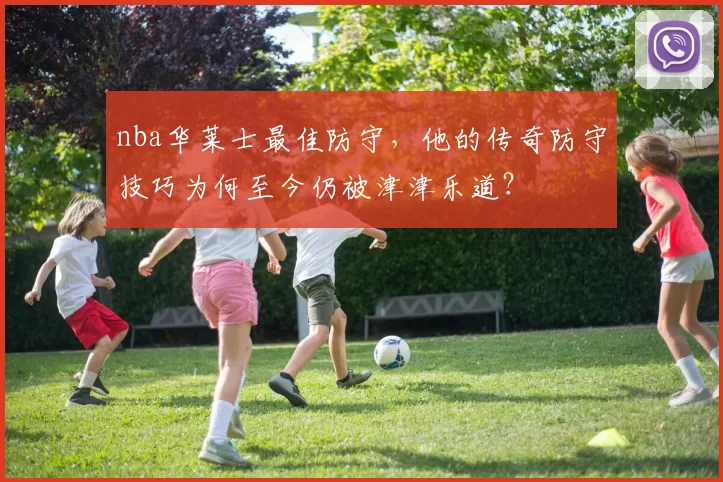 nba华莱士最佳防守，他的传奇防守技巧为何至今仍被津津乐道？