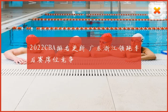 2022CBA排名更新 广东浙江领跑季后赛席位竞争