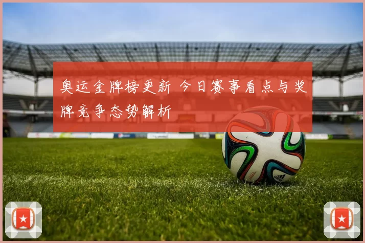 奥运金牌榜更新 今日赛事看点与奖牌竞争态势解析