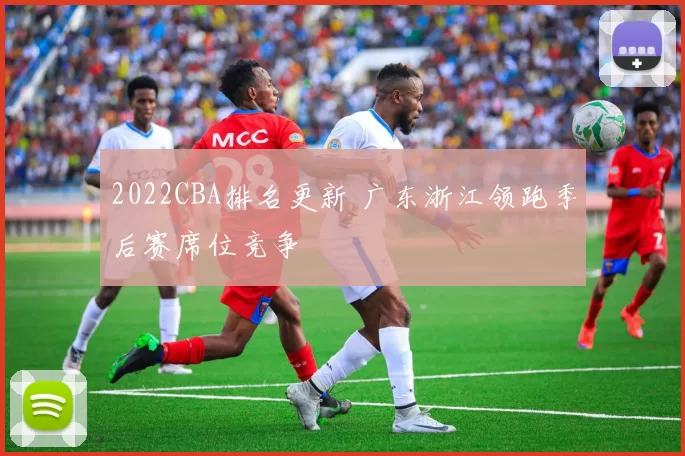 2022CBA排名更新 广东浙江领跑季后赛席位竞争