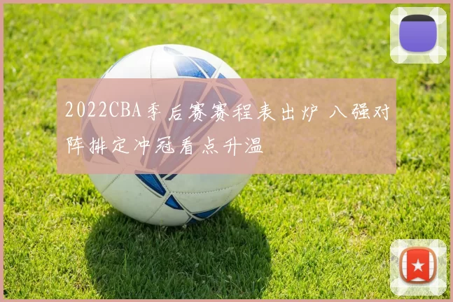 2022CBA季后赛赛程表出炉 八强对阵排定冲冠看点升温