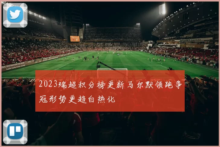 2023瑞超积分榜更新马尔默领跑争冠形势更趋白热化