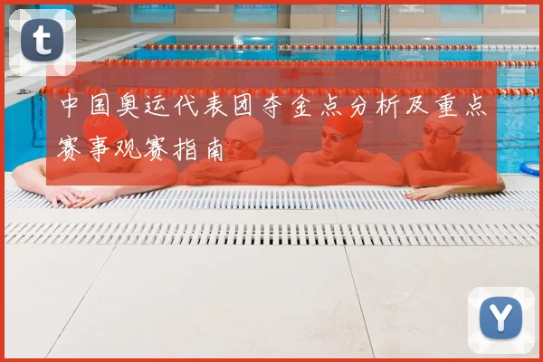 中国奥运代表团夺金点分析及重点赛事观赛指南