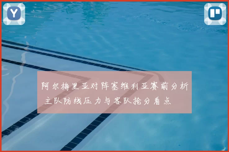 阿尔梅里亚对阵塞维利亚赛前分析 主队防线压力与客队抢分看点
