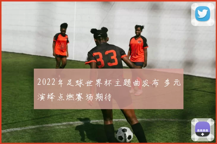 2022年足球世界杯主题曲发布 多元演绎点燃赛场期待