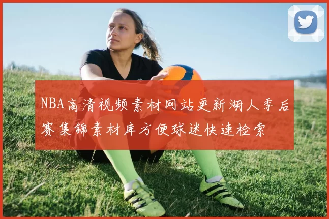 NBA高清视频素材网站更新湖人季后赛集锦素材库方便球迷快速检索