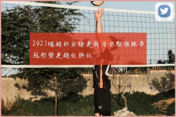 2023瑞超积分榜更新马尔默领跑争冠形势更趋白热化