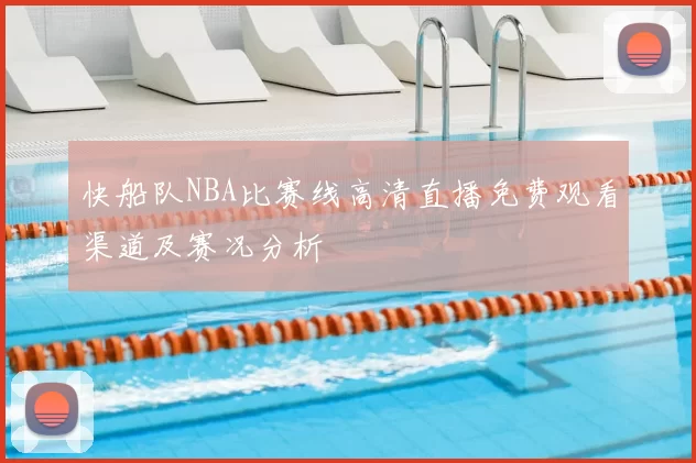 快船队NBA比赛线高清直播免费观看渠道及赛况分析