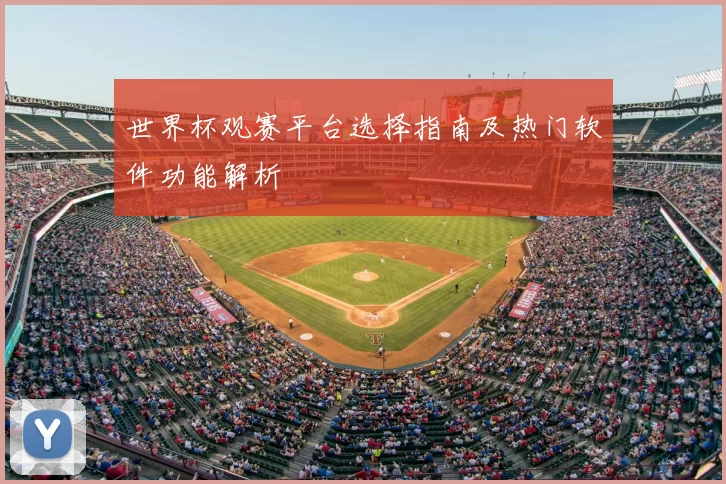 世界杯观赛平台选择指南及热门软件功能解析