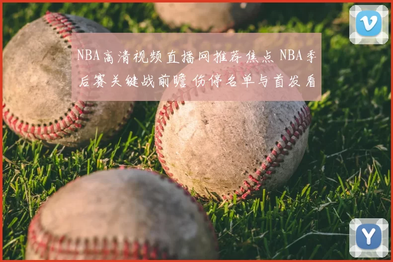 NBA高清视频直播网推荐焦点 NBA季后赛关键战前瞻 伤停名单与首发看点解析