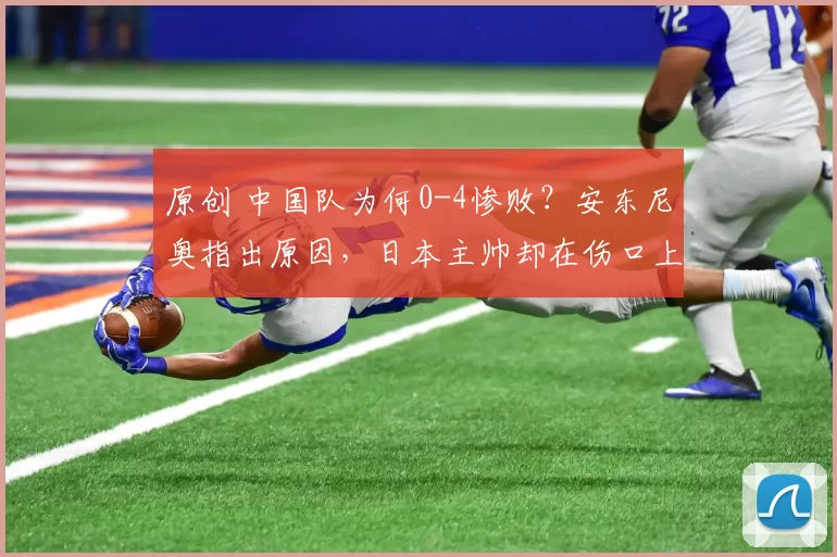 原创 中国队为何0-4惨败？安东尼奥指出原因，日本主帅却在伤口上撒盐