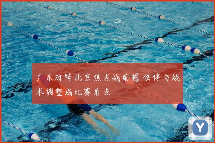广东对阵北京焦点战前瞻 伤停与战术调整成比赛看点