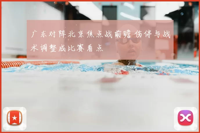 广东对阵北京焦点战前瞻 伤停与战术调整成比赛看点