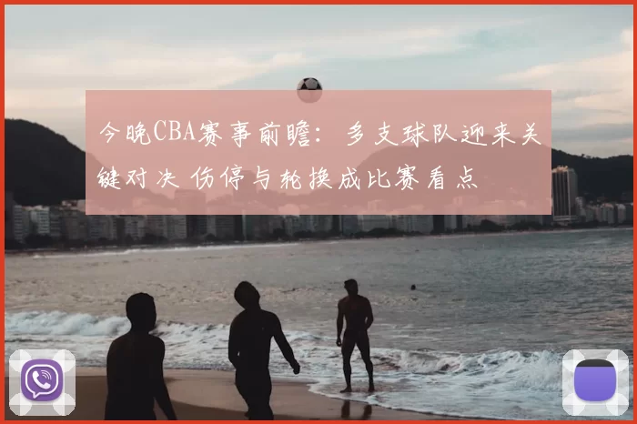 今晚CBA赛事前瞻：多支球队迎来关键对决 伤停与轮换成比赛看点
