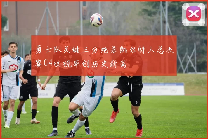 勇士队关键三分绝杀凯尔特人总决赛G4收视率创历史新高