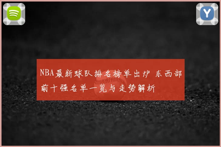 NBA最新球队排名榜单出炉 东西部前十强名单一览与走势解析