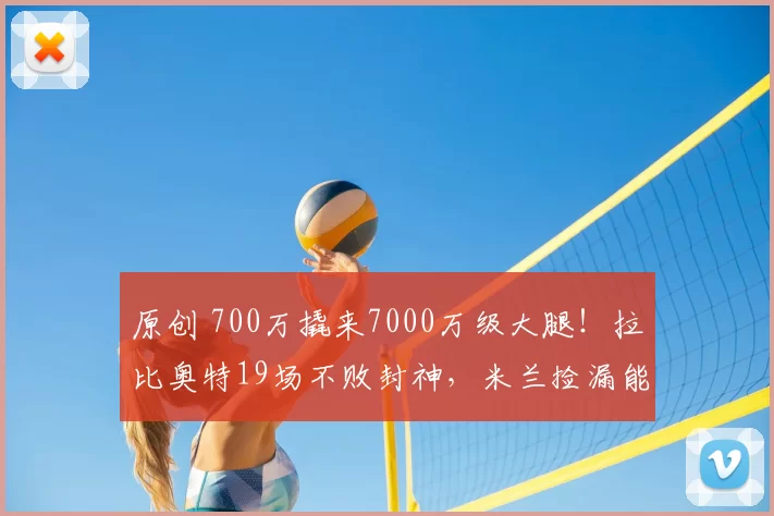 原创 700万撬来7000万级大腿!拉比奥特19场不败封神,米兰捡漏能火多久