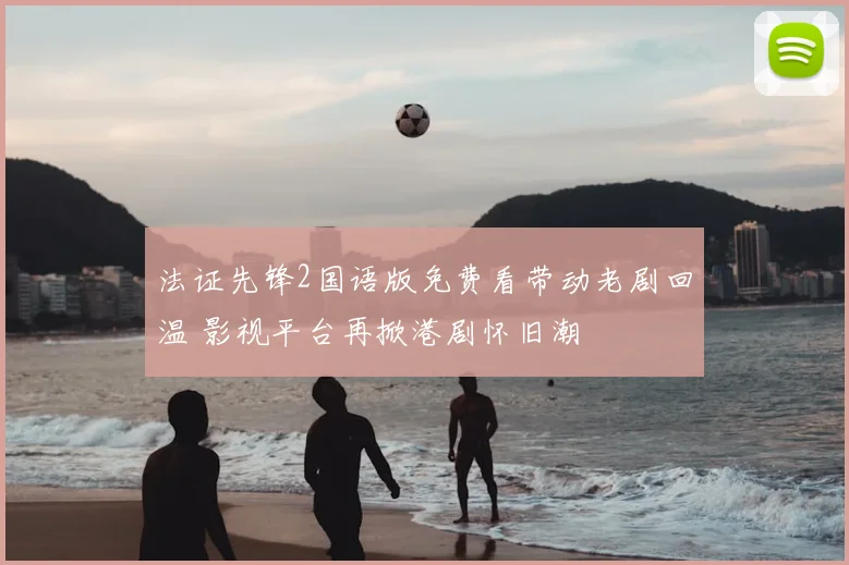 法证先锋2国语版免费看带动老剧回温 影视平台再掀港剧怀旧潮