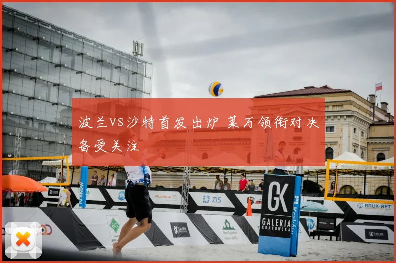 波兰vs沙特首发出炉 莱万领衔对决备受关注