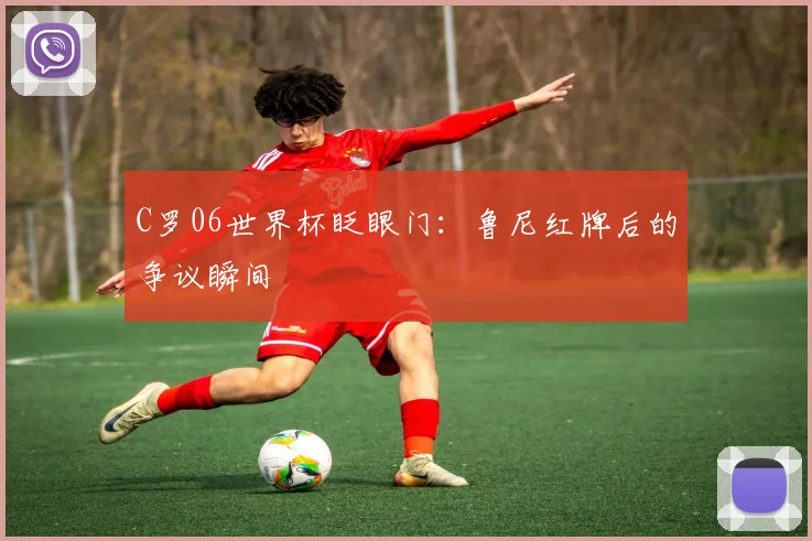 C罗06世界杯眨眼门：鲁尼红牌后的争议瞬间