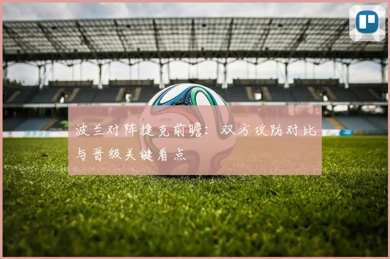 波兰对阵捷克前瞻：双方攻防对比与晋级关键看点