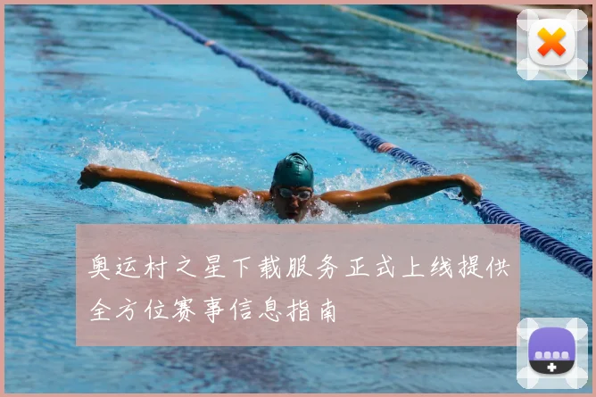 奥运村之星下载服务正式上线提供全方位赛事信息指南
