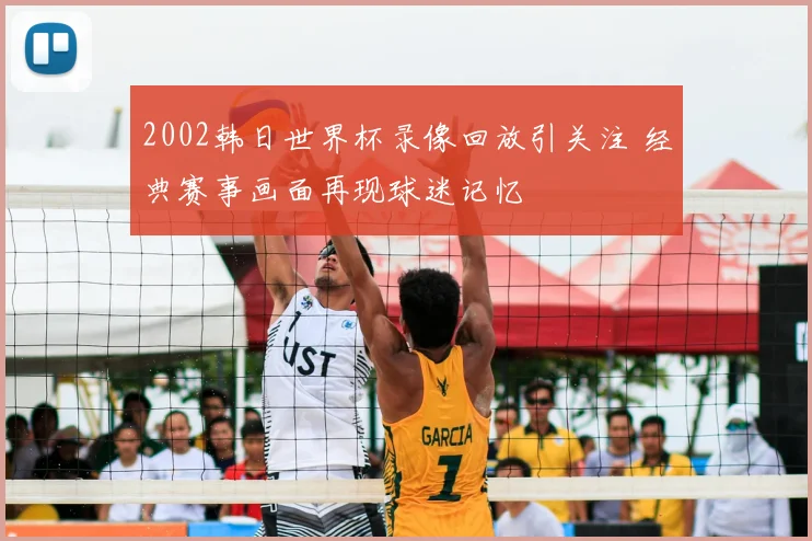 2002韩日世界杯录像回放引关注 经典赛事画面再现球迷记忆