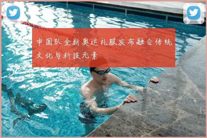 中国队全新奥运礼服发布融合传统文化与科技元素