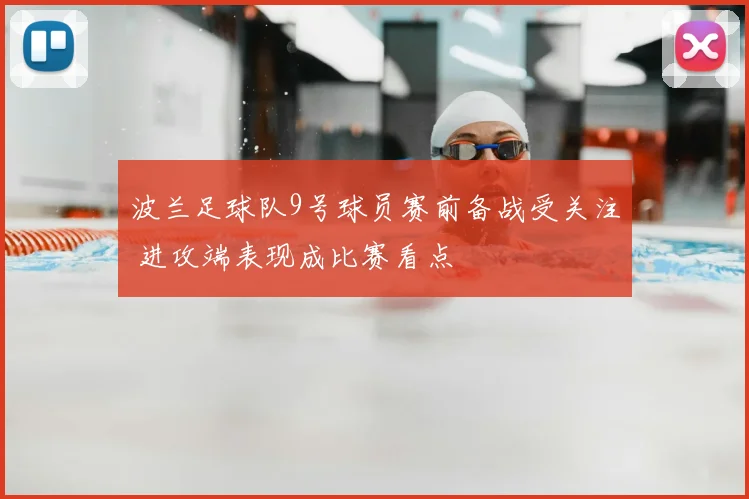 波兰足球队9号球员赛前备战受关注 进攻端表现成比赛看点